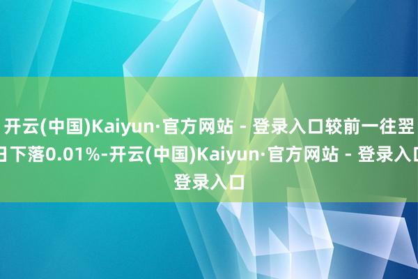 开云(中国)Kaiyun·官方网站 - 登录入口较前一往翌日下落0.01%-开云(中国)Kaiyun·官方网站 - 登录入口