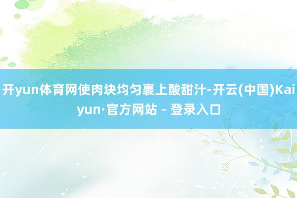 开yun体育网使肉块均匀裹上酸甜汁-开云(中国)Kaiyun·官方网站 - 登录入口