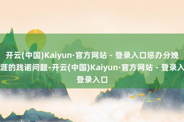 开云(中国)Kaiyun·官方网站 - 登录入口惩办分娩生涯的践诺问题-开云(中国)Kaiyun·官方网站 - 登录入口