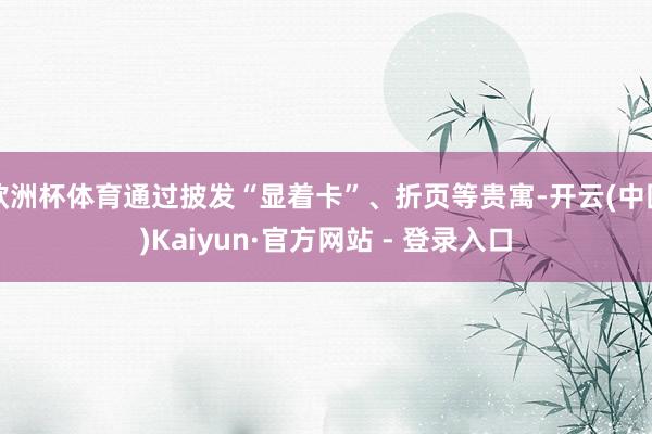 欧洲杯体育通过披发“显着卡”、折页等贵寓-开云(中国)Kaiyun·官方网站 - 登录入口