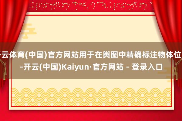 开云体育(中国)官方网站用于在舆图中精确标注物体位置-开云(中国)Kaiyun·官方网站 - 登录入口