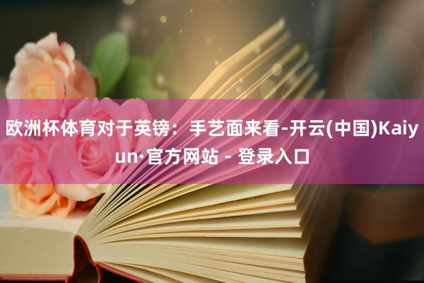 欧洲杯体育对于英镑：手艺面来看-开云(中国)Kaiyun·官方网站 - 登录入口