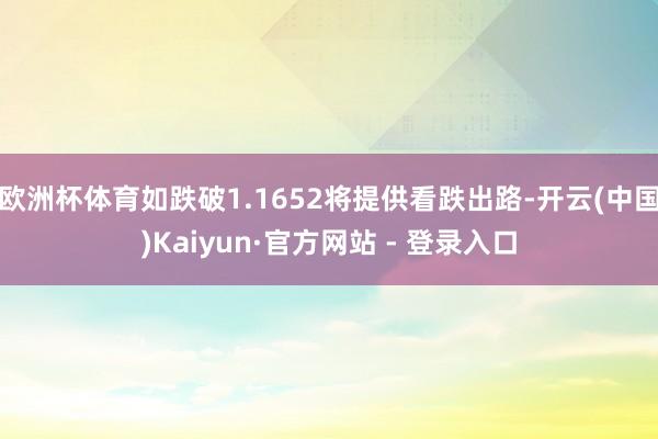欧洲杯体育如跌破1.1652将提供看跌出路-开云(中国)Kaiyun·官方网站 - 登录入口