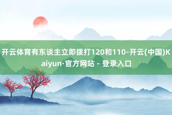 开云体育有东谈主立即拨打120和110-开云(中国)Kaiyun·官方网站 - 登录入口