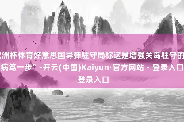 欧洲杯体育好意思国导弹驻守局称这是增强关岛驻守的“病笃一步”-开云(中国)Kaiyun·官方网站 - 登录入口