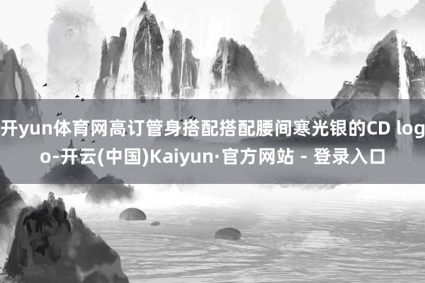 开yun体育网高订管身搭配搭配腰间寒光银的CD logo-开云(中国)Kaiyun·官方网站 - 登录入口