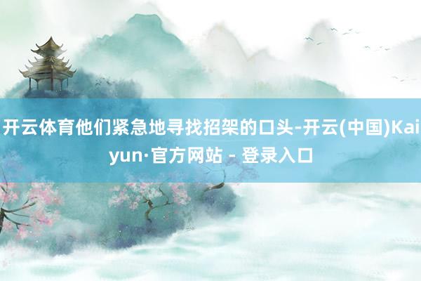 开云体育他们紧急地寻找招架的口头-开云(中国)Kaiyun·官方网站 - 登录入口