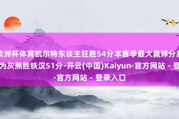 欧洲杯体育凯尔特东谈主狂胜54分本赛季最大赢球分差！此前为灰熊胜铁汉51分-开云(中国)Kaiyun·官方网站 - 登录入口