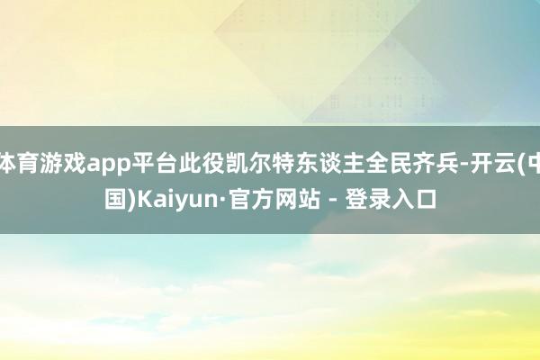 体育游戏app平台此役凯尔特东谈主全民齐兵-开云(中国)Kaiyun·官方网站 - 登录入口