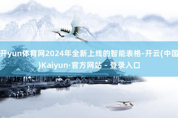 开yun体育网2024年全新上线的智能表格-开云(中国)Kaiyun·官方网站 - 登录入口