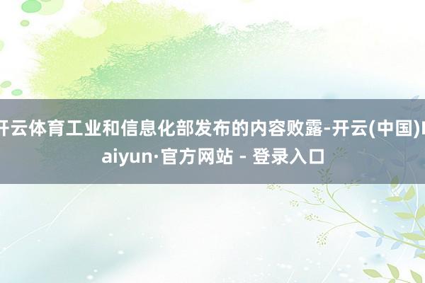 开云体育工业和信息化部发布的内容败露-开云(中国)Kaiyun·官方网站 - 登录入口