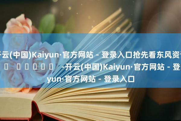 开云(中国)Kaiyun·官方网站 - 登录入口抢先看东风资讯　　.       		  					  -开云(中国)Kaiyun·官方网站 - 登录入口