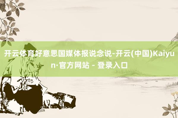 开云体育好意思国媒体报说念说-开云(中国)Kaiyun·官方网站 - 登录入口