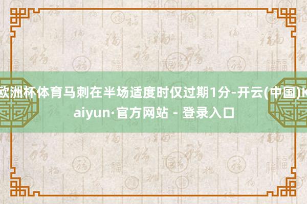 欧洲杯体育马刺在半场适度时仅过期1分-开云(中国)Kaiyun·官方网站 - 登录入口
