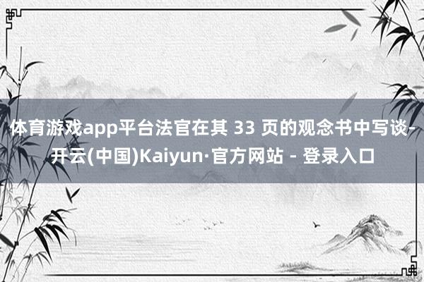 体育游戏app平台　　法官在其 33 页的观念书中写谈-开云(中国)Kaiyun·官方网站 - 登录入口