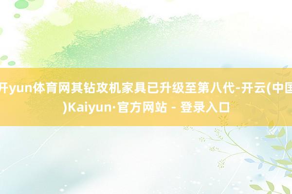 开yun体育网其钻攻机家具已升级至第八代-开云(中国)Kaiyun·官方网站 - 登录入口