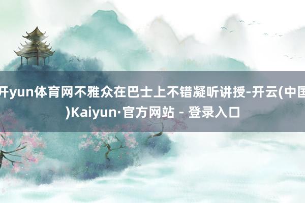 开yun体育网不雅众在巴士上不错凝听讲授-开云(中国)Kaiyun·官方网站 - 登录入口