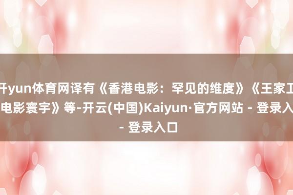 开yun体育网译有《香港电影：罕见的维度》《王家卫的电影寰宇》等-开云(中国)Kaiyun·官方网站 - 登录入口