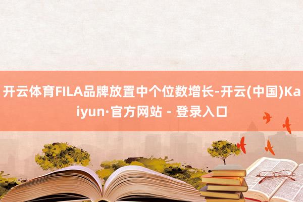 开云体育FILA品牌放置中个位数增长-开云(中国)Kaiyun·官方网站 - 登录入口