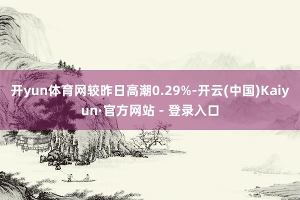 开yun体育网较昨日高潮0.29%-开云(中国)Kaiyun·官方网站 - 登录入口