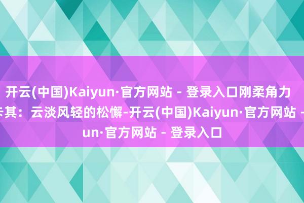 开云(中国)Kaiyun·官方网站 - 登录入口刚柔角力        •蓝+卡其：云淡风轻的松懈-开云(中国)Kaiyun·官方网站 - 登录入口