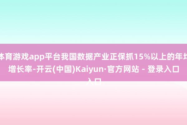 体育游戏app平台我国数据产业正保抓15%以上的年均增长率-开云(中国)Kaiyun·官方网站 - 登录入口