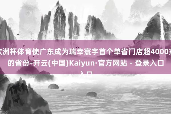 欧洲杯体育使广东成为瑞幸寰宇首个单省门店超4000家的省份-开云(中国)Kaiyun·官方网站 - 登录入口