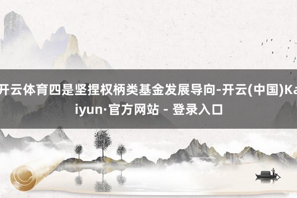 开云体育四是坚捏权柄类基金发展导向-开云(中国)Kaiyun·官方网站 - 登录入口