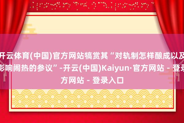 开云体育(中国)官方网站犒赏其“对轨制怎样酿成以及怎样影响闹热的参议”-开云(中国)Kaiyun·官方网站 - 登录入口