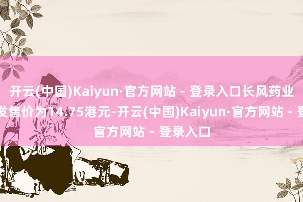 开云(中国)Kaiyun·官方网站 - 登录入口长风药业的最终发售价为14.75港元-开云(中国)Kaiyun·官方网站 - 登录入口