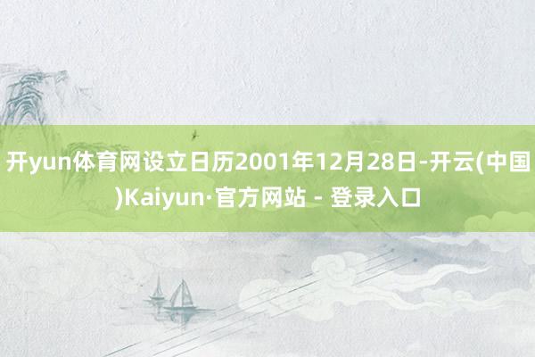 开yun体育网设立日历2001年12月28日-开云(中国)Kaiyun·官方网站 - 登录入口