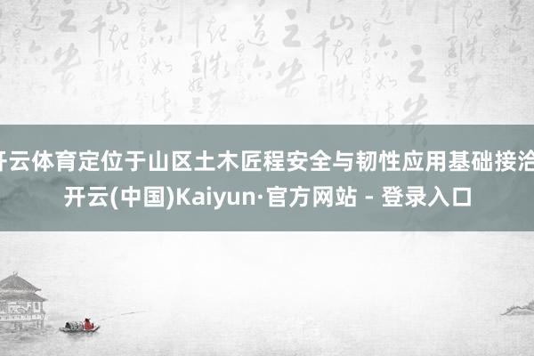 开云体育定位于山区土木匠程安全与韧性应用基础接洽-开云(中国)Kaiyun·官方网站 - 登录入口