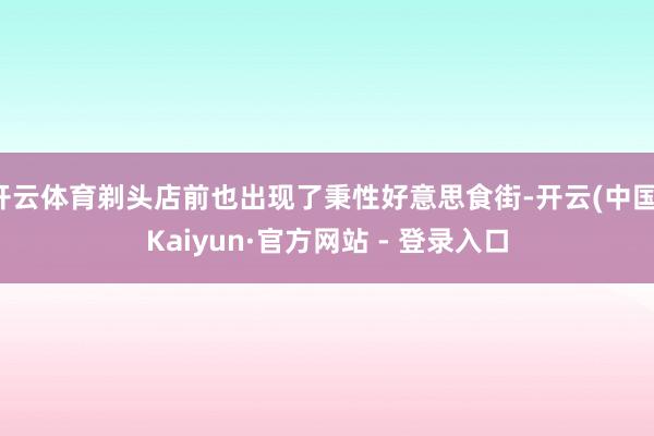 开云体育剃头店前也出现了秉性好意思食街-开云(中国)Kaiyun·官方网站 - 登录入口