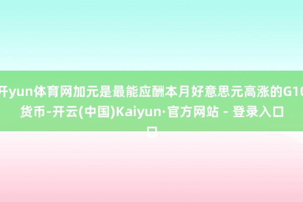 开yun体育网加元是最能应酬本月好意思元高涨的G10货币-开云(中国)Kaiyun·官方网站 - 登录入口
