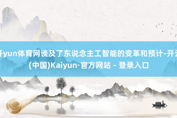 开yun体育网谈及了东说念主工智能的变革和预计-开云(中国)Kaiyun·官方网站 - 登录入口