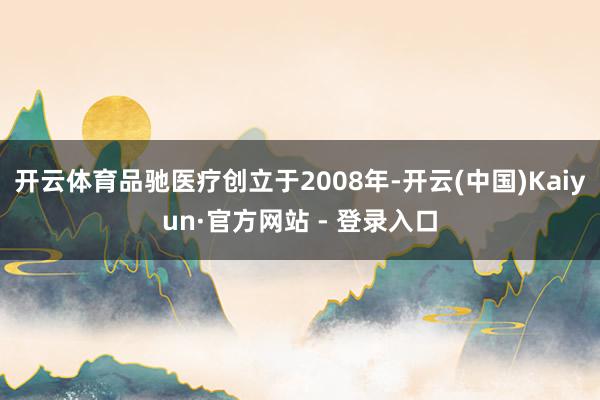 开云体育品驰医疗创立于2008年-开云(中国)Kaiyun·官方网站 - 登录入口