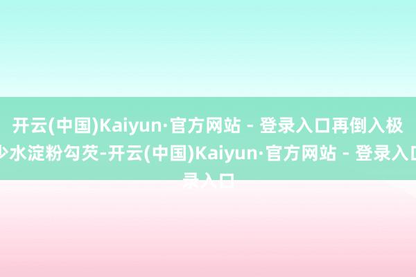开云(中国)Kaiyun·官方网站 - 登录入口再倒入极少水淀粉勾芡-开云(中国)Kaiyun·官方网站 - 登录入口