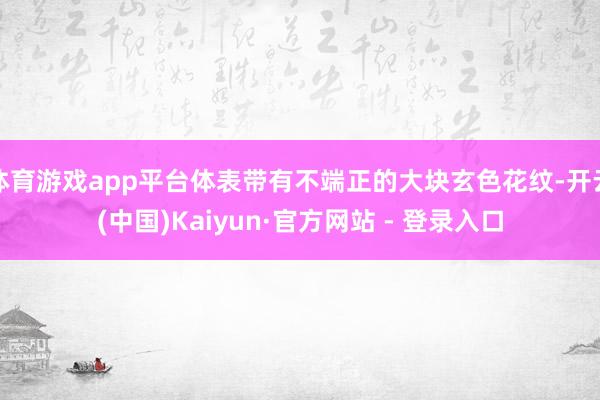 体育游戏app平台体表带有不端正的大块玄色花纹-开云(中国)Kaiyun·官方网站 - 登录入口