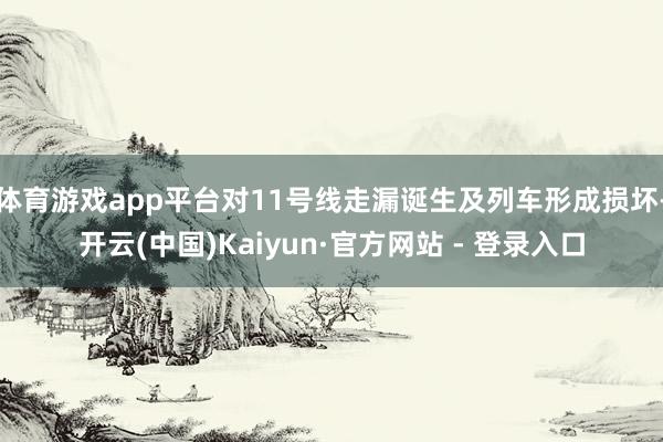 体育游戏app平台对11号线走漏诞生及列车形成损坏-开云(中国)Kaiyun·官方网站 - 登录入口
