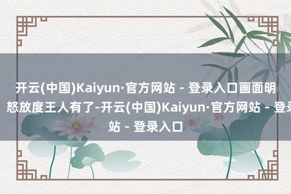 开云(中国)Kaiyun·官方网站 - 登录入口画面明晰度、怒放度王人有了-开云(中国)Kaiyun·官方网站 - 登录入口