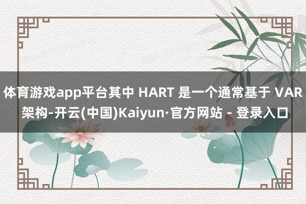 体育游戏app平台其中 HART 是一个通常基于 VAR 架构-开云(中国)Kaiyun·官方网站 - 登录入口
