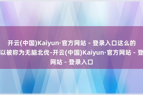 开云(中国)Kaiyun·官方网站 - 登录入口这么的北伐可以被称为无脑北伐-开云(中国)Kaiyun·官方网站 - 登录入口