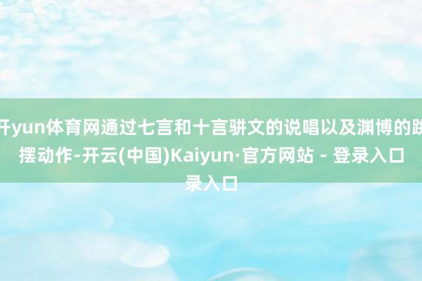 开yun体育网通过七言和十言骈文的说唱以及渊博的跳摆动作-开云(中国)Kaiyun·官方网站 - 登录入口