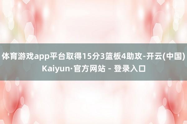 体育游戏app平台取得15分3篮板4助攻-开云(中国)Kaiyun·官方网站 - 登录入口
