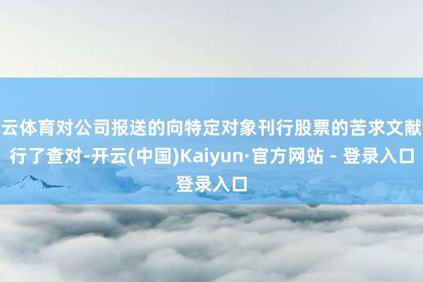 开云体育对公司报送的向特定对象刊行股票的苦求文献进行了查对-开云(中国)Kaiyun·官方网站 - 登录入口