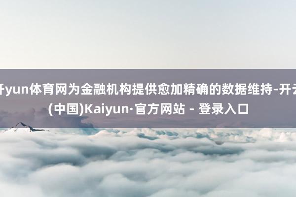 开yun体育网为金融机构提供愈加精确的数据维持-开云(中国)Kaiyun·官方网站 - 登录入口