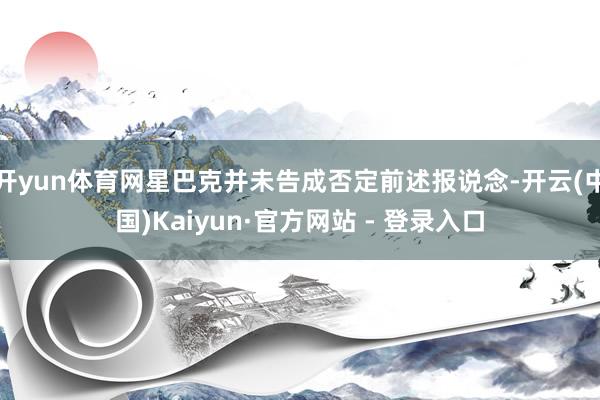 开yun体育网星巴克并未告成否定前述报说念-开云(中国)Kaiyun·官方网站 - 登录入口