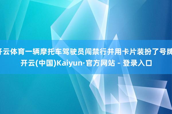 开云体育一辆摩托车驾驶员闯禁行并用卡片装扮了号牌-开云(中国)Kaiyun·官方网站 - 登录入口