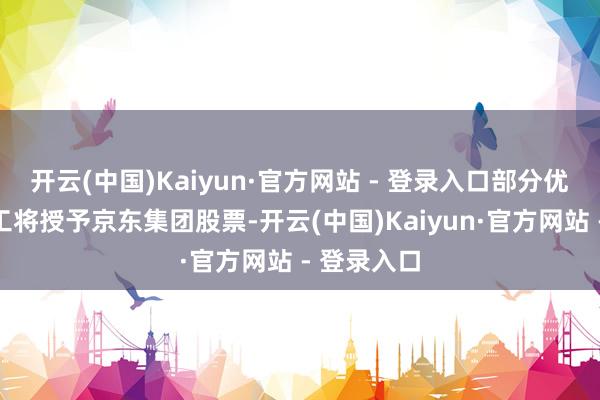 开云(中国)Kaiyun·官方网站 - 登录入口部分优秀达达职工将授予京东集团股票-开云(中国)Kaiyun·官方网站 - 登录入口