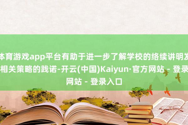 体育游戏app平台有助于进一步了解学校的络续讲明发展和相关策略的践诺-开云(中国)Kaiyun·官方网站 - 登录入口